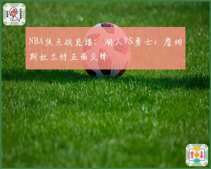 NBA焦点战直播：湖人VS勇士，詹姆斯杜兰特正面交锋