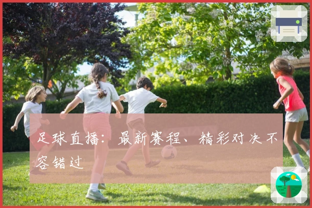 足球直播：最新赛程、精彩对决不容错过