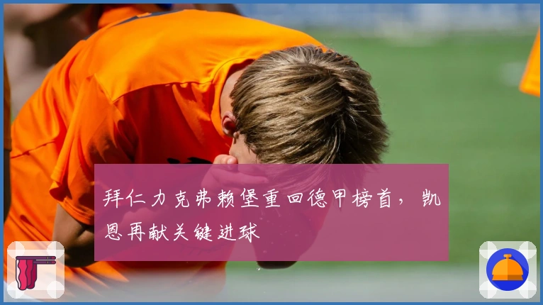 拜仁力克弗赖堡重回德甲榜首，凯恩再献关键进球