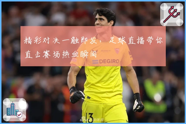 精彩对决一触即发,足球直播带你直击赛场热血瞬间
