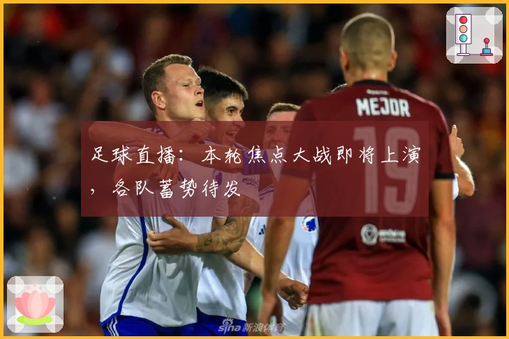 足球直播：本轮焦点大战即将上演，各队蓄势待发