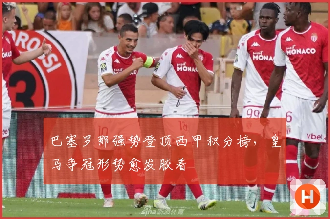 巴塞罗那强势登顶西甲积分榜，皇马争冠形势愈发胶着