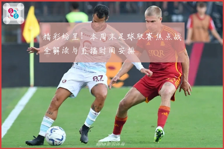 精彩纷呈！本周末足球联赛焦点战全解读与直播时间安排