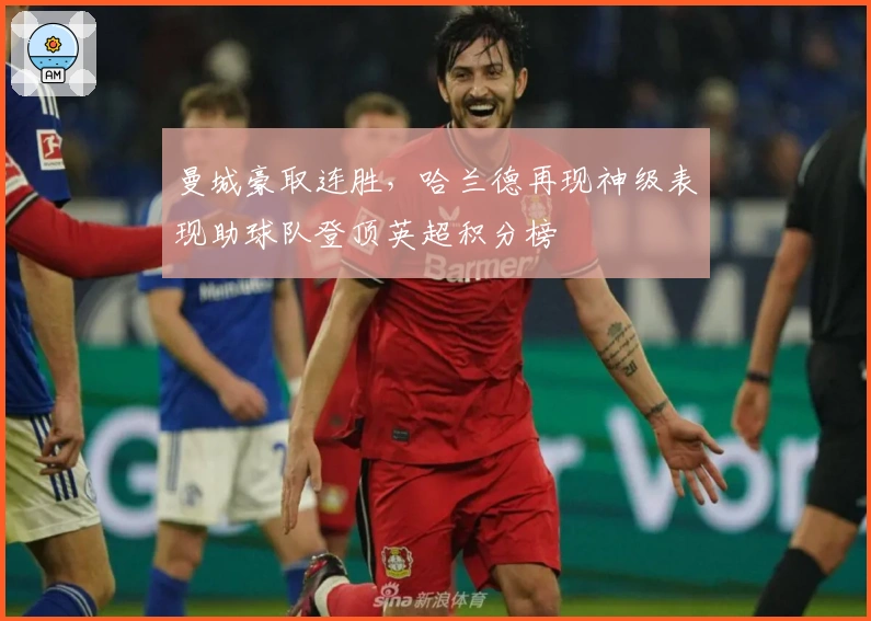 曼城豪取连胜，哈兰德再现神级表现助球队登顶英超积分榜