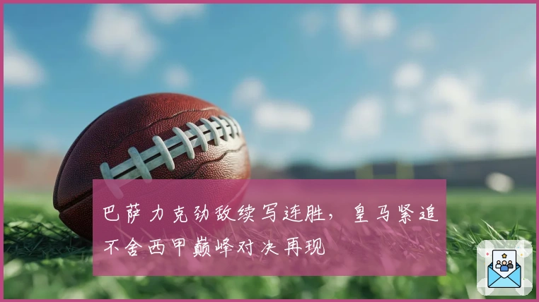 巴萨力克劲敌续写连胜，皇马紧追不舍西甲巅峰对决再现