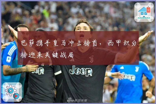 巴萨携手皇马冲击榜首，西甲积分榜迎来关键战局