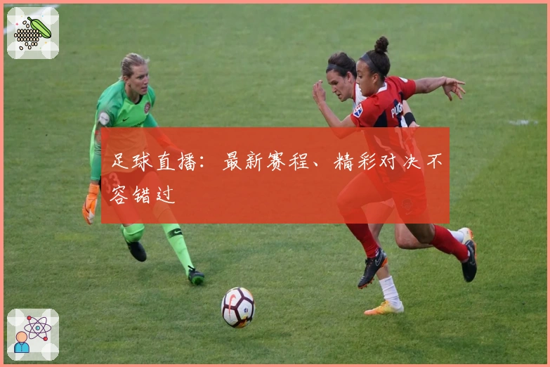 足球直播：最新赛程、精彩对决不容错过