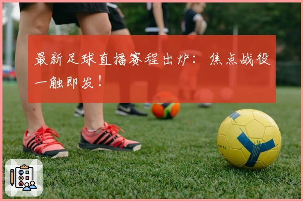 最新足球直播赛程出炉：焦点战役一触即发！